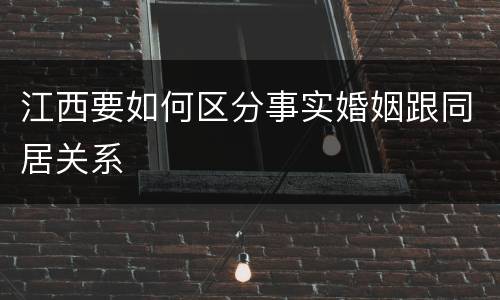 江西要如何区分事实婚姻跟同居关系