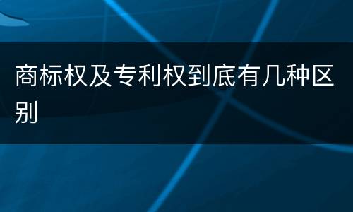 商标权及专利权到底有几种区别