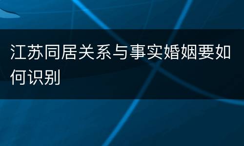 江苏同居关系与事实婚姻要如何识别