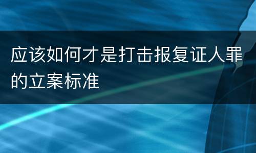 应该如何才是打击报复证人罪的立案标准