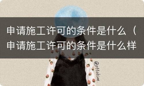 申请施工许可的条件是什么（申请施工许可的条件是什么样的）