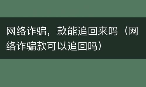 网络诈骗，款能追回来吗（网络诈骗款可以追回吗）