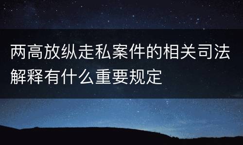 两高放纵走私案件的相关司法解释有什么重要规定