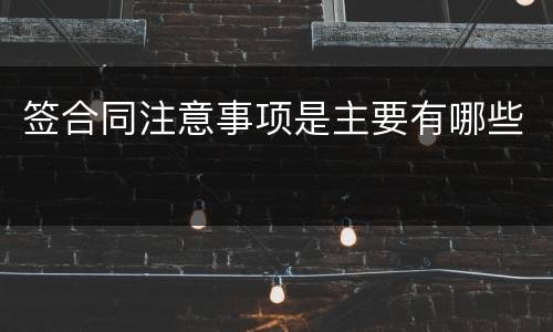 签合同注意事项是主要有哪些