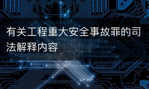 有关工程重大安全事故罪的司法解释内容