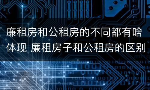 廉租房和公租房的不同都有啥体现 廉租房子和公租房的区别