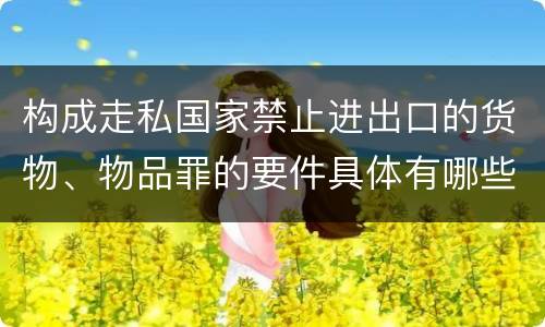 构成走私国家禁止进出口的货物、物品罪的要件具体有哪些