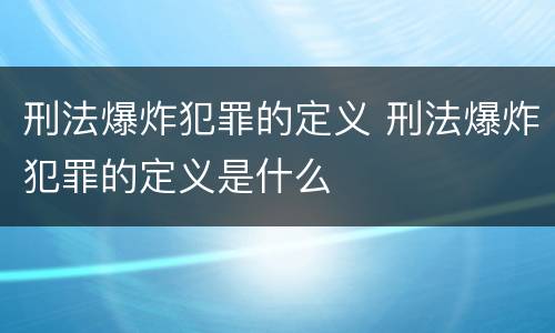 刑法爆炸犯罪的定义 刑法爆炸犯罪的定义是什么
