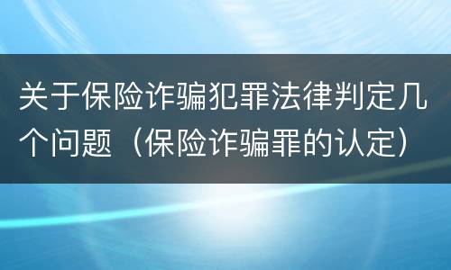 关于保险诈骗犯罪法律判定几个问题（保险诈骗罪的认定）