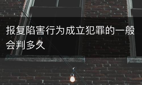 报复陷害行为成立犯罪的一般会判多久