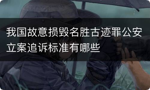 我国故意损毁名胜古迹罪公安立案追诉标准有哪些