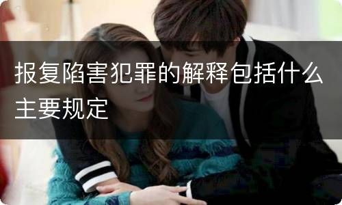 报复陷害犯罪的解释包括什么主要规定