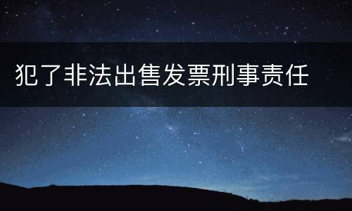 犯了非法出售发票刑事责任