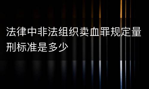 法律中非法组织卖血罪规定量刑标准是多少