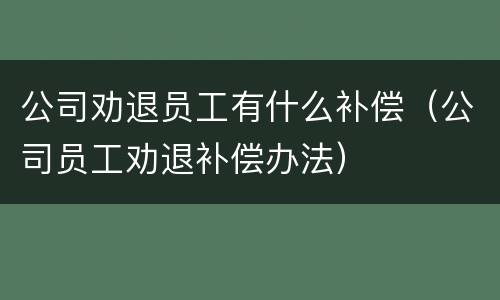 公司劝退员工有什么补偿（公司员工劝退补偿办法）