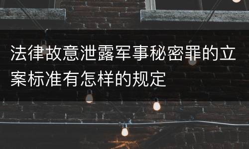 法律故意泄露军事秘密罪的立案标准有怎样的规定