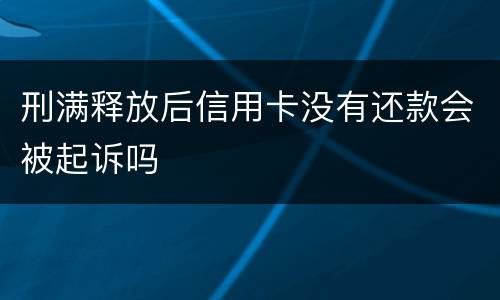 刑满释放后信用卡没有还款会被起诉吗