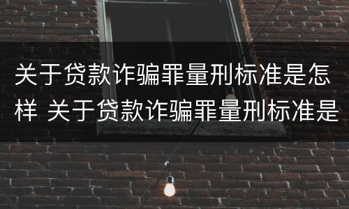 关于贷款诈骗罪量刑标准是怎样 关于贷款诈骗罪量刑标准是怎样定的