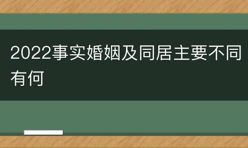 2022事实婚姻及同居主要不同有何