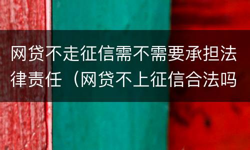 网贷不走征信需不需要承担法律责任（网贷不上征信合法吗）