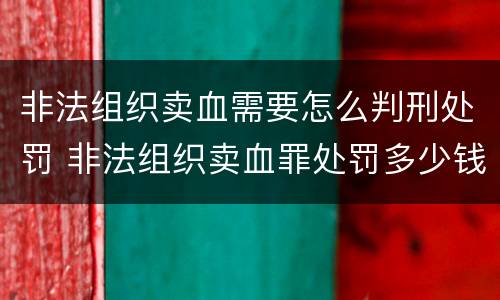 非法组织卖血需要怎么判刑处罚 非法组织卖血罪处罚多少钱