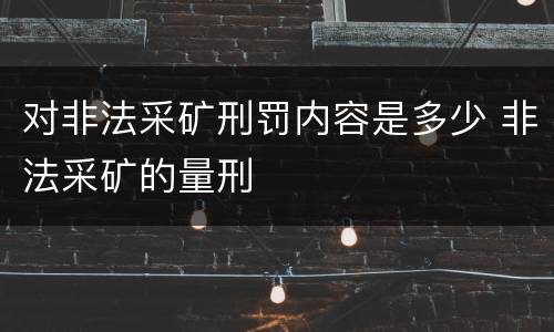 对非法采矿刑罚内容是多少 非法采矿的量刑