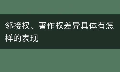 邻接权、著作权差异具体有怎样的表现