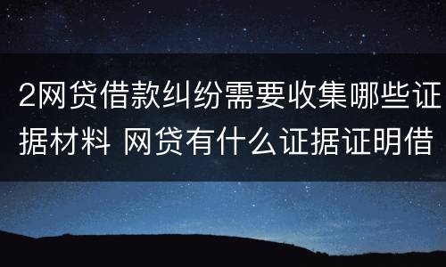 2网贷借款纠纷需要收集哪些证据材料 网贷有什么证据证明借贷关系