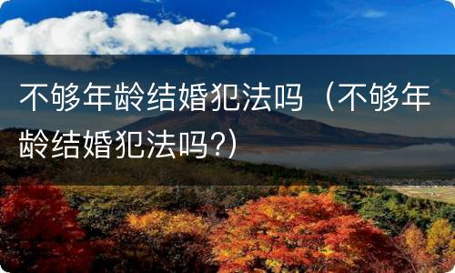 不够年龄结婚犯法吗（不够年龄结婚犯法吗?）