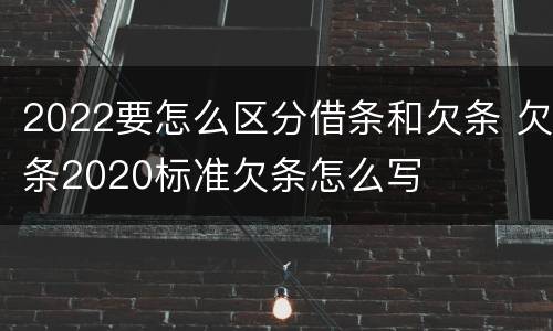 2022要怎么区分借条和欠条 欠条2020标准欠条怎么写