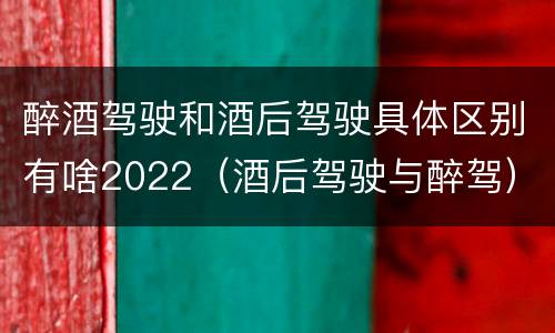 醉酒驾驶和酒后驾驶具体区别有啥2022（酒后驾驶与醉驾）