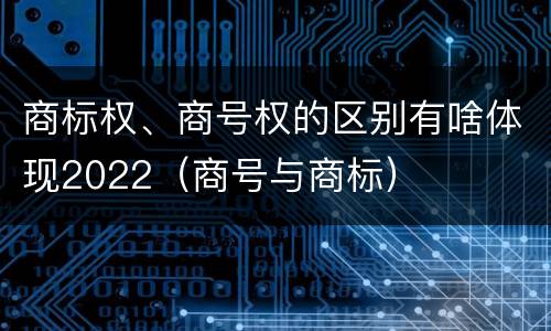 商标权、商号权的区别有啥体现2022（商号与商标）