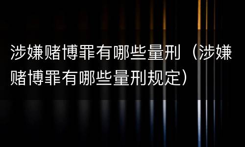 涉嫌赌博罪有哪些量刑（涉嫌赌博罪有哪些量刑规定）