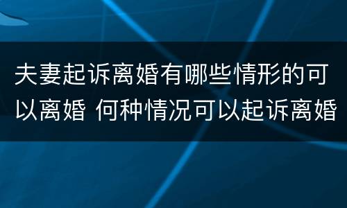 夫妻起诉离婚有哪些情形的可以离婚 何种情况可以起诉离婚