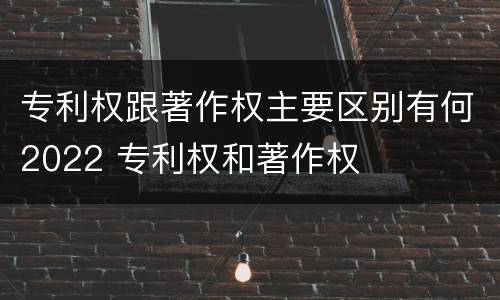 专利权跟著作权主要区别有何2022 专利权和著作权