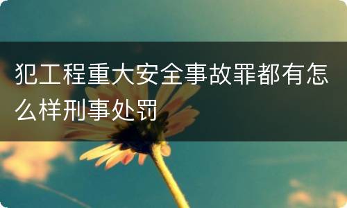 犯工程重大安全事故罪都有怎么样刑事处罚