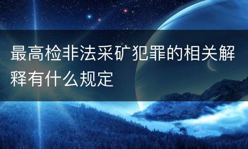 最高检非法采矿犯罪的相关解释有什么规定