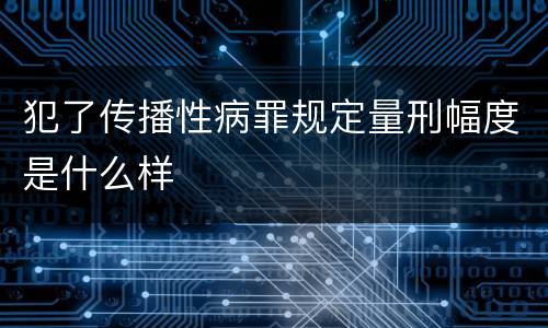 犯了传播性病罪规定量刑幅度是什么样