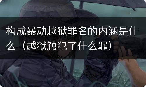 构成暴动越狱罪名的内涵是什么（越狱触犯了什么罪）