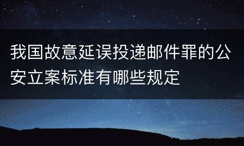 我国故意延误投递邮件罪的公安立案标准有哪些规定