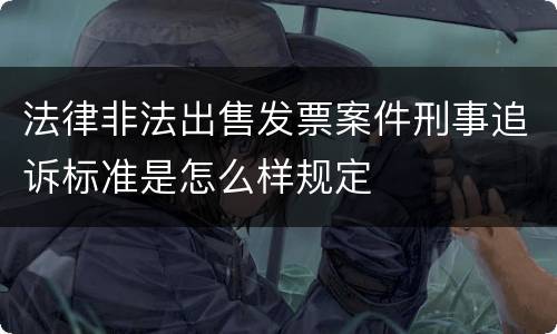法律非法出售发票案件刑事追诉标准是怎么样规定