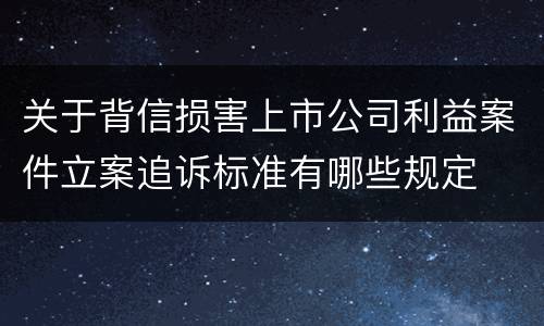 关于背信损害上市公司利益案件立案追诉标准有哪些规定
