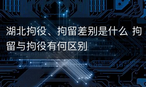 湖北拘役、拘留差别是什么 拘留与拘役有何区别