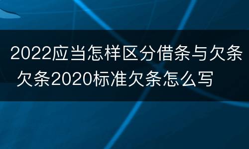 2022应当怎样区分借条与欠条 欠条2020标准欠条怎么写