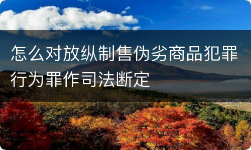 怎么对放纵制售伪劣商品犯罪行为罪作司法断定