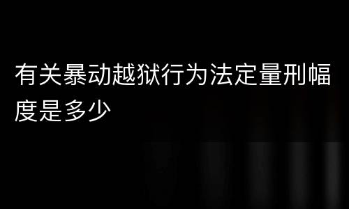 有关暴动越狱行为法定量刑幅度是多少