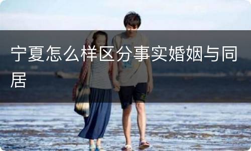 宁夏怎么样区分事实婚姻与同居