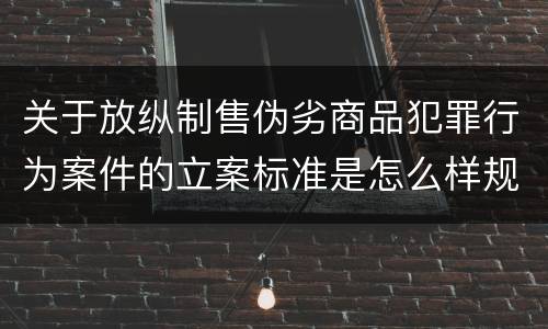 关于放纵制售伪劣商品犯罪行为案件的立案标准是怎么样规定