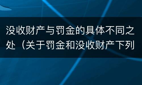 没收财产与罚金的具体不同之处（关于罚金和没收财产下列说法正确的是）