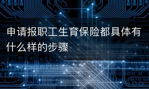 申请报职工生育保险都具体有什么样的步骤